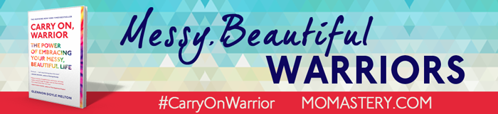 <a href=”http://momastery.com/carry-on-warrior”><img src=”http://momastery.com/i/messy-beautiful/messy-beautiful-700b.png” /></a>